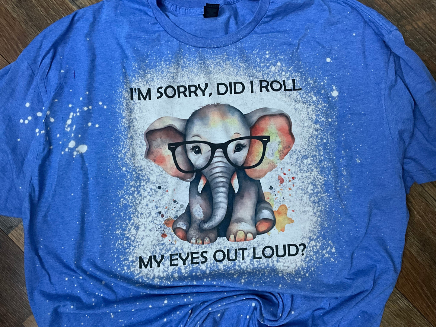 SORRY DID I ROLL MY EYES BLEACHED T-SHIRT